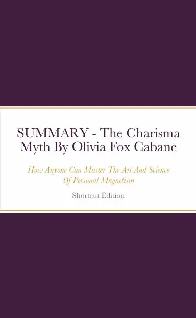 Summary - The Charisma Myth: How Anyone Can Master The Art And Science Of Personal Magnetism By Olivia Fox Cabane 1