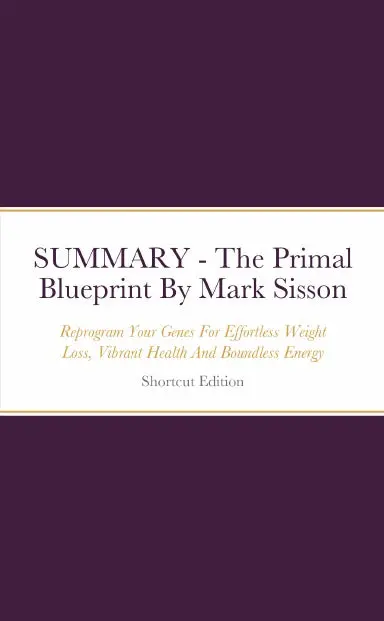 Summary - The Primal Blueprint: Reprogram Your Genes For Effortless Weight Loss, Vibrant Health And Boundless Energy By Mark Sisson 1