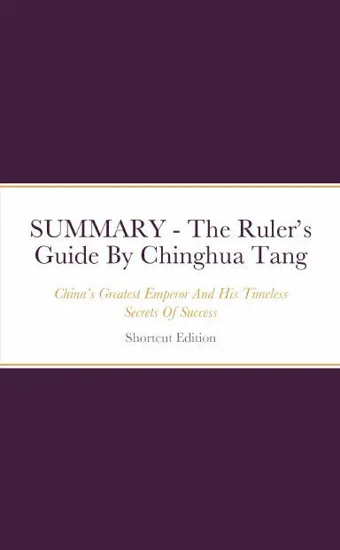 Summary - The Rulerõs Guide: Chinaõs Greatest Emperor And His Timeless Secrets Of Success By Chinghua Tang 1