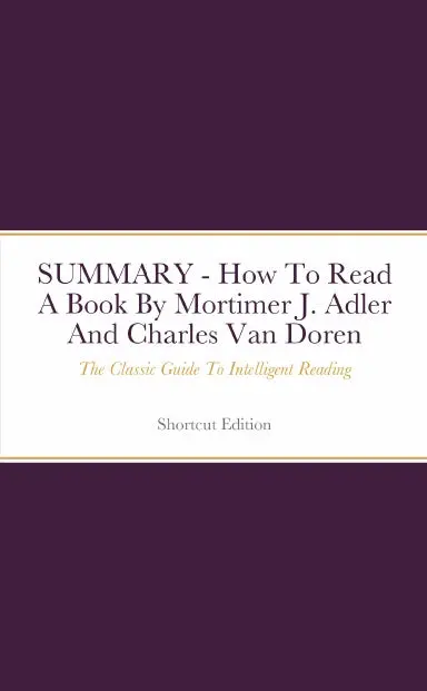 Summary - How To Read A Book: The Classic Guide To Intelligent Reading By Mortimer J. Adler And Charles Van Doren 1