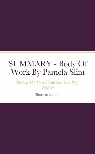Summary - Body Of Work: Finding The Thread That Ties Your Story Together By Pamela Slim 1