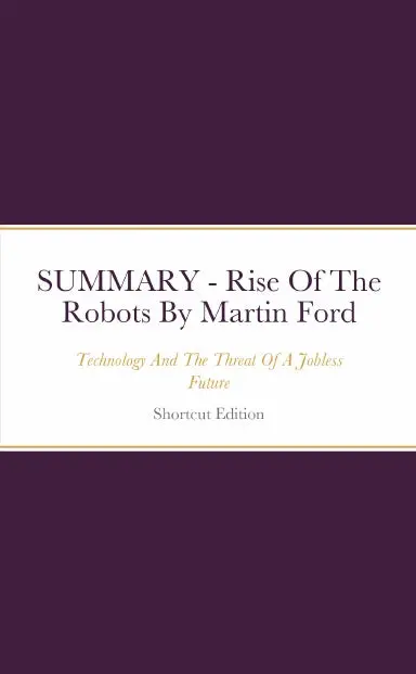 Summary - Rise Of The Robots: Technology And The Threat Of A Jobless Future By Martin Ford 1