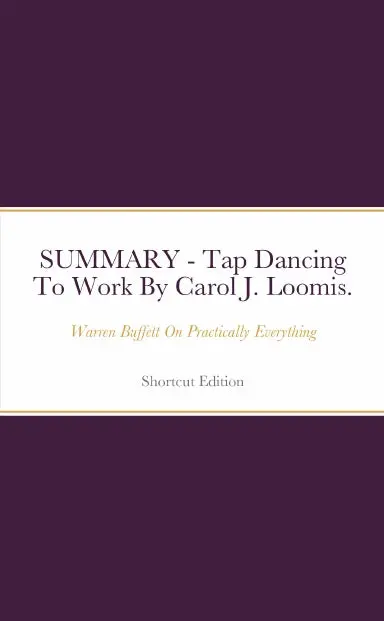 Summary - Tap Dancing To Work: Warren Buffett On Practically Everything By Carol J. Loomis. 1