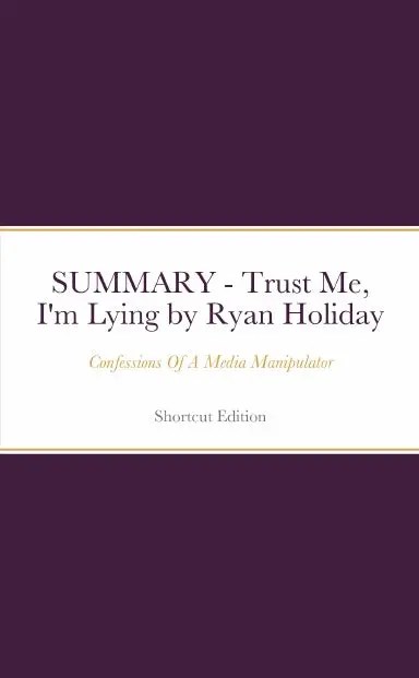 Summary - Trust Me, I'm Lying: Confessions Of A Media Manipulator By Ryan Holiday 1