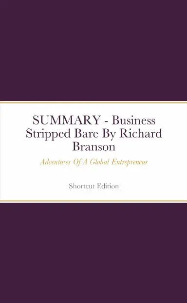 Summary - Business Stripped Bare: Adventures Of A Global Entrepreneur By Richard Branson 1