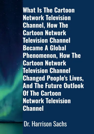 What Is The Cartoon Network Television Channel, How The Cartoon Network Television Channel Became A Global Phenomenon, How The Cartoon Network Television Channel Changed People's Lives, And The Future Outlook Of The Cartoon Network Television Channel 1