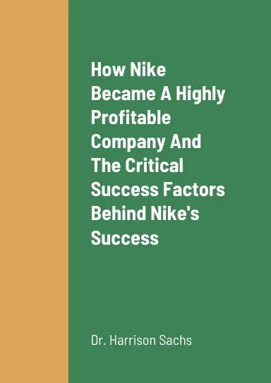 How Nike Became A Highly Profitable Company, The Critical Success Factors Behind Nike's Success As A Highly Profitable Producer Of Athletic Footwear Products And Sports Apparel Products, And Nike's Growth Strategies For Long Term Revenue Growth 1