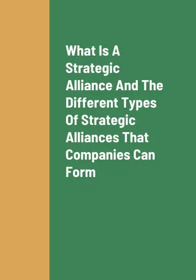 What Is A Strategic Alliance, The Different Types Of Strategic Alliances That Companies Can Form, The Best Type Of Strategic Alliance That Companies Can Form, And The Benefits Of Strategic Alliances Being Formed By Companies 1