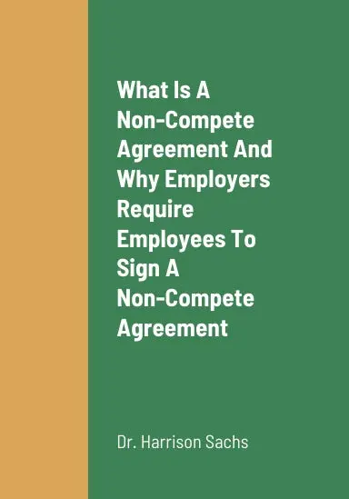 What Is A Non-Compete Agreement, Why Employers Require Employees To Sign A Non-Compete Agreement To Be Able To Accept A Job Offer, And Why Employees Should Never Sign A Non-Compete Agreement To Be Able To Attain A Job 1