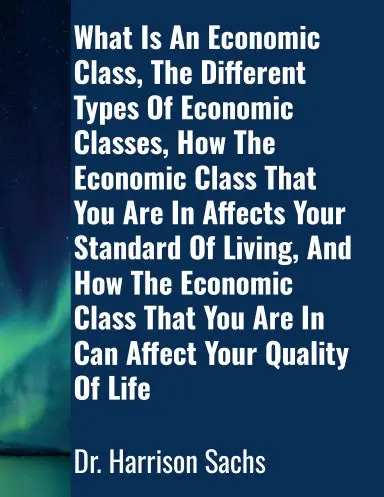 What Is An Economic Class, The Different Types Of Economic Classes, How The Economic Class That You Are In Affects Your Standard Of Living, And How The Economic Class That You Are In Can Affect Your Quality Of Life 1