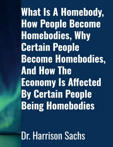 What Is A Homebody, How People Become Homebodies, Why Certain People Become Homebodies, And How The Economy Is Affected By Certain People Being Homebodies 1