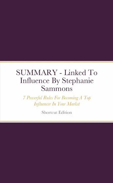 Summary - Linked To Influence: 7 Powerful Rules For Becoming A Top Influencer In Your Market And Attracting Your Ideal Clients On Linkedin By Stephanie Sammons 1