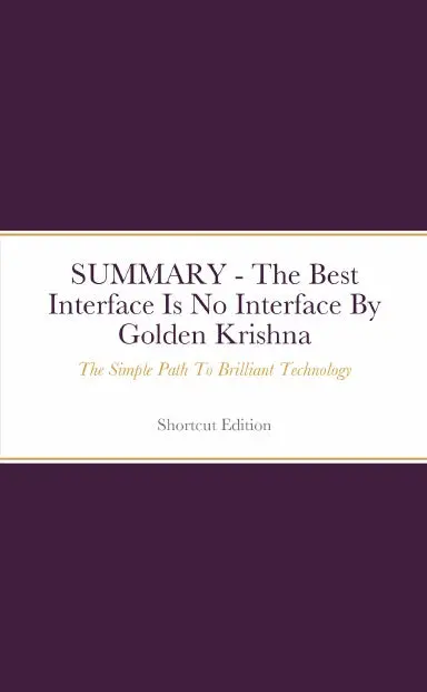 Summary - The Best Interface Is No Interface: The Simple Path To Brilliant Technology By Golden Krishna 1