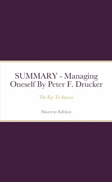 Summary - Managing Oneself: The Key To Success By Peter F. Drucker 1