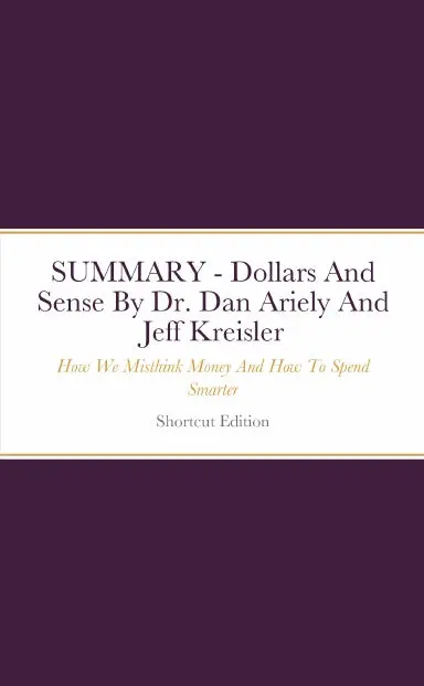 Summary - Dollars And Sense: How We Misthink Money And How To Spend Smarter By Dr. Dan Ariely And Jeff Kreisler 1
