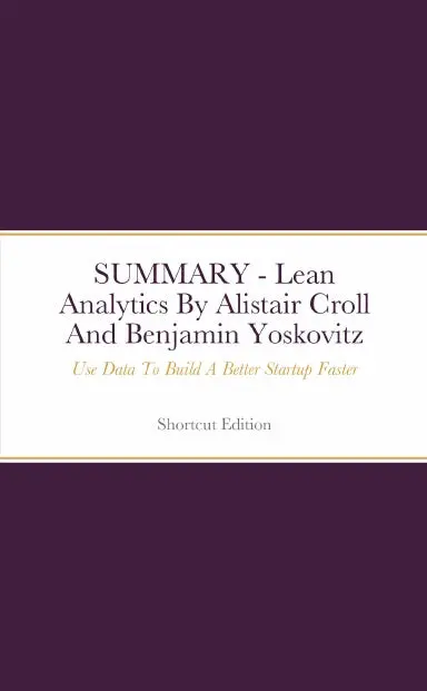 Summary - Lean Analytics: Use Data To Build A Better Startup Faster By Alistair Croll And Benjamin Yoskovitz 1