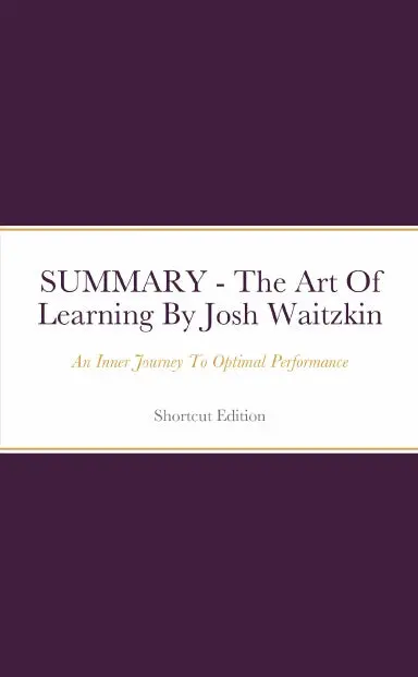 Summary - The Art Of Learning: An Inner Journey To Optimal Performance By Josh Waitzkin 1