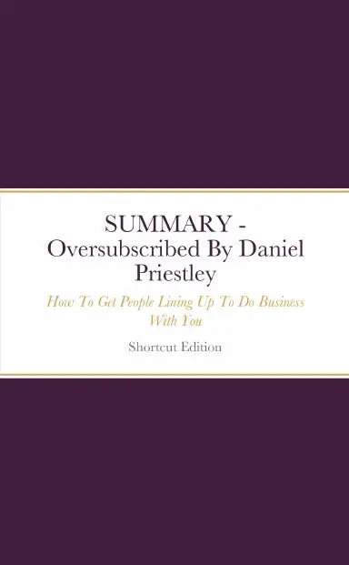 Summary - Oversubscribed: How To Get People Lining Up To Do Business With You By Daniel Priestley 1