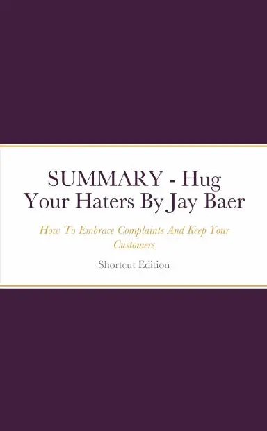 Summary - Hug Your Haters: How To Embrace Complaints And Keep Your Customers By Jay Baer 1